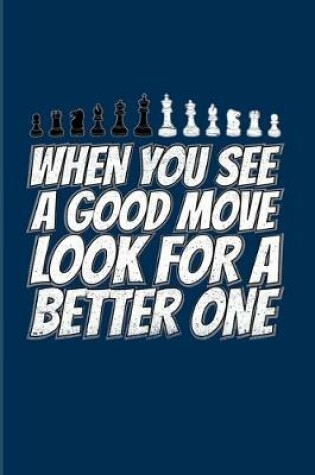 Cover of When You See A Good Move Look for A Better One