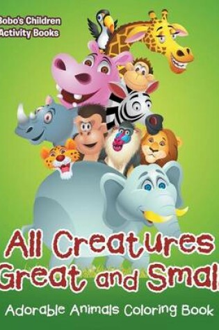 Cover of All Creatures Great and Small Adorable Animals Coloring Book