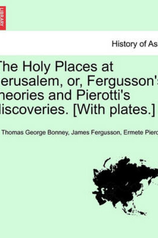 Cover of The Holy Places at Jerusalem, Or, Fergusson's Theories and Pierotti's Discoveries. [With Plates.]