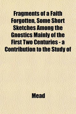 Book cover for Fragments of a Faith Forgotten, Some Short Sketches Among the Gnostics Mainly of the First Two Centuries - A Contribution to the Study of