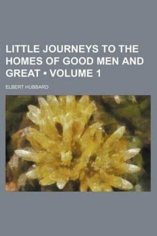 Cover of Little Journeys to the Homes of Good Men and Great (Volume 1)