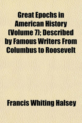 Cover of Great Epochs in American History (Volume 7); Described by Famous Writers from Columbus to Roosevelt