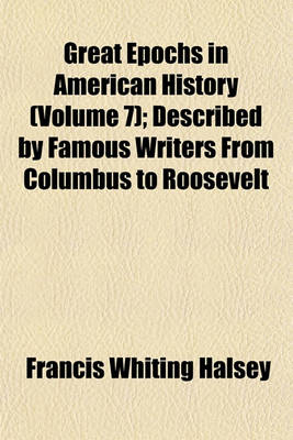 Book cover for Great Epochs in American History (Volume 7); Described by Famous Writers from Columbus to Roosevelt