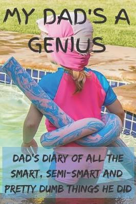 Book cover for My Dad's A Genius - Dad's Diary Of All The Smart, Semi-Smart And Pretty Dumb Things He Did