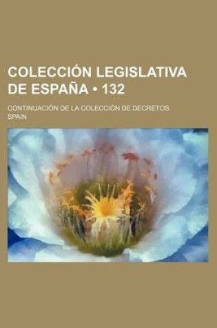 Cover of Coleccion Legislativa de Espana (132); Continuacion de La Coleccion de Decretos