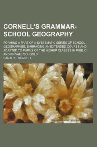 Cover of Cornell's Grammar-School Geography; Forming a Part of a Systematic Series of School Geographies, Embracing an Extended Course and Adapted to Pupils of