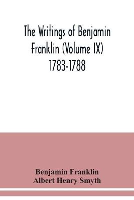 Book cover for The writings of Benjamin Franklin (Volume IX) 1783-1788