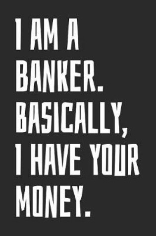 Cover of I Am A Banker. Basically, I Have Your Money.