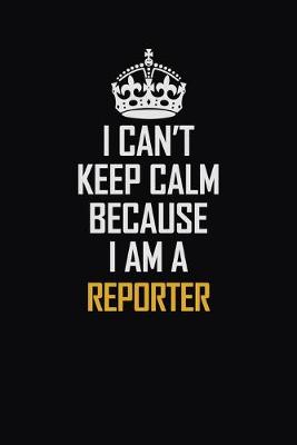 Book cover for I Can't Keep Calm Because I Am A Reporter