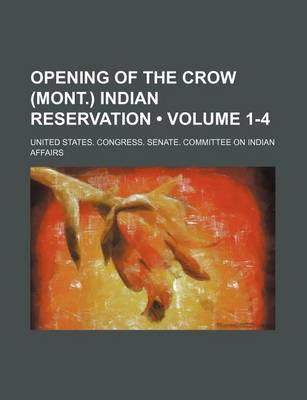 Book cover for Opening of the Crow (Mont.) Indian Reservation (Volume 1-4)