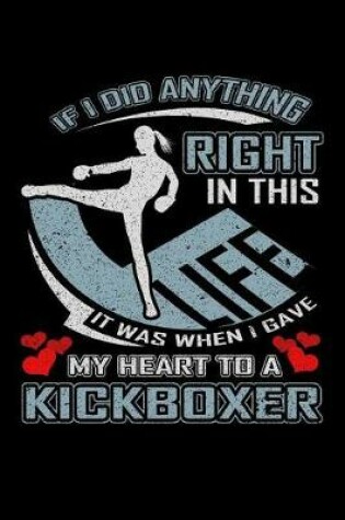 Cover of If I Did Anything Right in This Life It Was When I Gave My Heart to a Kickboxer
