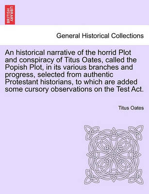 Book cover for An Historical Narrative of the Horrid Plot and Conspiracy of Titus Oates, Called the Popish Plot, in Its Various Branches and Progress, Selected from Authentic Protestant Historians, to Which Are Added Some Cursory Observations on the Test ACT.