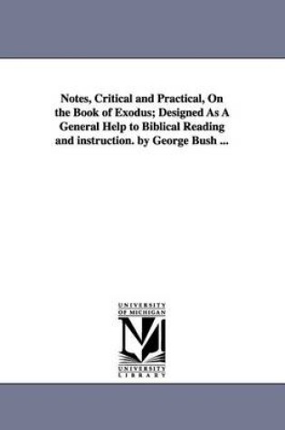 Cover of Notes, Critical and Practical, On the Book of Exodus; Designed As A General Help to Biblical Reading and instruction. by George Bush ...
