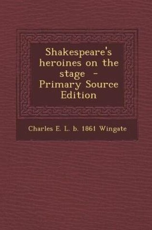 Cover of Shakespeare's Heroines on the Stage - Primary Source Edition