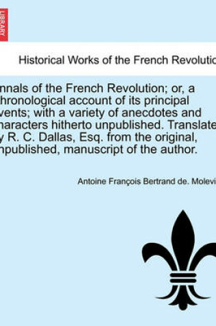 Cover of Annals of the French Revolution; Or, a Chronological Account of Its Principal Events; With a Variety of Anecdotes and Characters Hitherto Unpublished.