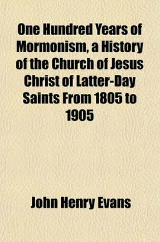 Cover of One Hundred Years of Mormonism, a History of the Church of Jesus Christ of Latter-Day Saints from 1805 to 1905