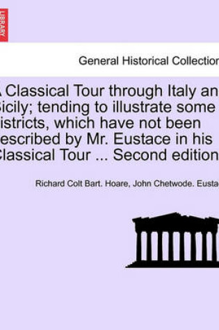 Cover of A Classical Tour Through Italy and Sicily; Tending to Illustrate Some Districts, Which Have Not Been Described by Mr. Eustace in His Classical Tour ... Second Edition. Vol. II.