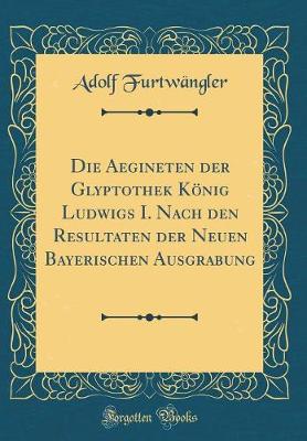 Book cover for Die Aegineten Der Glyptothek König Ludwigs I. Nach Den Resultaten Der Neuen Bayerischen Ausgrabung (Classic Reprint)