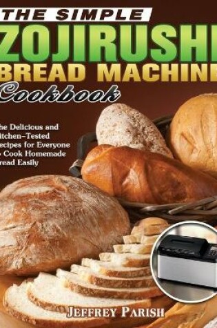 Cover of The Simple Zojirushi Bread Machine Cookbook