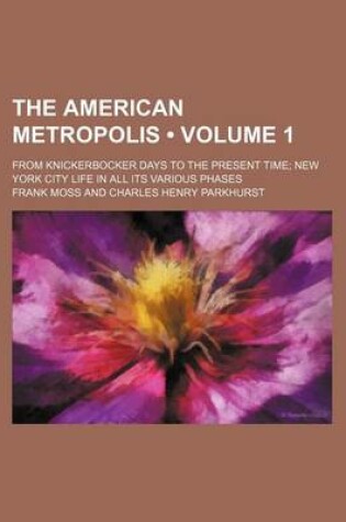 Cover of The American Metropolis (Volume 1); From Knickerbocker Days to the Present Time New York City Life in All Its Various Phases