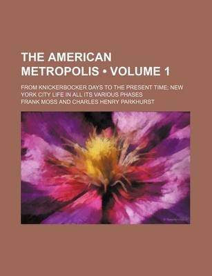 Book cover for The American Metropolis (Volume 1); From Knickerbocker Days to the Present Time New York City Life in All Its Various Phases