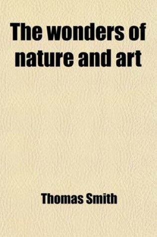 Cover of The Wonders of Nature and Art (Volume 7); Or, a Concise Account of Whatever Is Most Curious and Remarkable in the World Whether Relating to Its Animal, Vegetable and Mineral Productions, or to the Manufactures, Buildings and Inventions of Its Inhabitants,