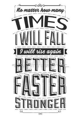 Book cover for No Matter How Many Times I Will Fall, I Will Rise Again Better Faster Stronger