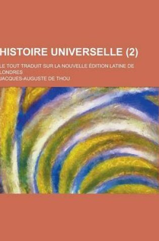 Cover of Histoire Universelle; Le Tout Traduit Sur La Nouvelle Edition Latine de Londres (2 )