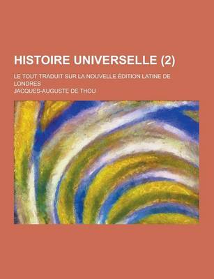 Book cover for Histoire Universelle; Le Tout Traduit Sur La Nouvelle Edition Latine de Londres (2 )