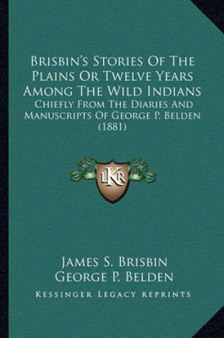 Cover of Brisbin's Stories of the Plains or Twelve Years Among the Wibrisbin's Stories of the Plains or Twelve Years Among the Wild Indians LD Indians