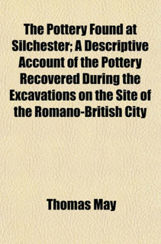 Cover of The Pottery Found at Silchester; A Descriptive Account of the Pottery Recovered During the Excavations on the Site of the Romano-British City