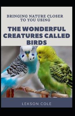 Book cover for Bringing Nature Closer To You Using The Wonderful Creatures Called Birds