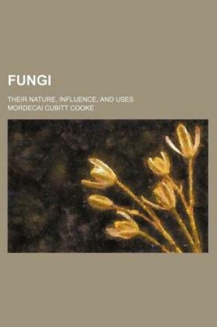 Cover of Fungi; Their Nature, Influence, and Uses