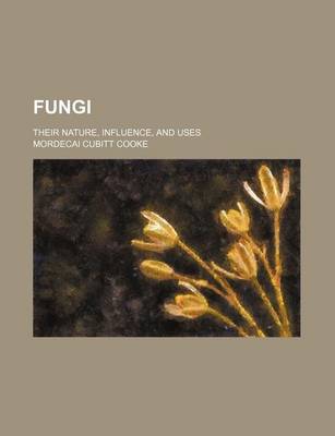 Book cover for Fungi; Their Nature, Influence, and Uses