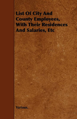 Book cover for List Of City And County Employees, With Their Residences And Salaries, Etc