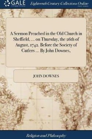 Cover of A Sermon Preached in the Old Church in Sheffield, ... on Thursday, the 26th of August, 1742. Before the Society of Cutlers ... by John Downes,