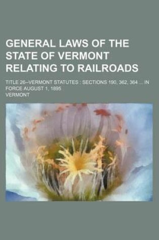 Cover of General Laws of the State of Vermont Relating to Railroads; Title 26--Vermont Statutes