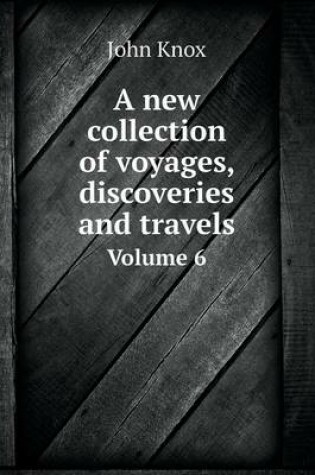 Cover of A new collection of voyages, discoveries and travels Volume 6