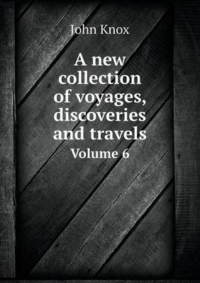 Book cover for A new collection of voyages, discoveries and travels Volume 6