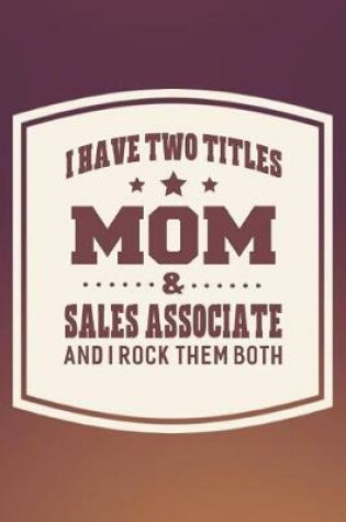 Cover of I Have Two Titles Mom & Sales Associate And I Rock Them Both