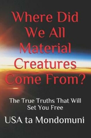 Cover of Where Did We All Material Creatures Come From?