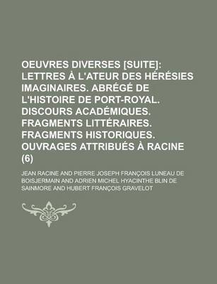 Book cover for Oeuvres Diverses [Suite] (6); Lettres A L'Ateur Des Heresies Imaginaires. Abrege de L'Histoire de Port-Royal. Discours Academiques. Fragments Litteraires. Fragments Historiques. Ouvrages Attribues a Racine