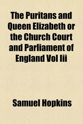Book cover for The Puritans and Queen Elizabeth or the Church Court and Parliament of England Vol III