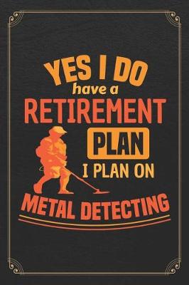 Book cover for Yes I Do Have A Retirement Plan I Plan On Metal Detecting