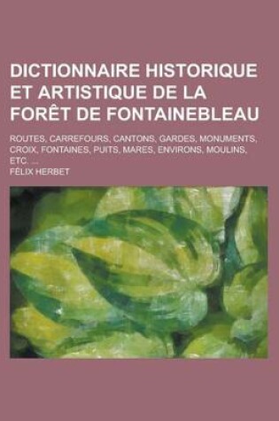 Cover of En Dictionnaire Historique Et Artistique de La Foret de Fontainebleau; Routes, Carrefours, Cantons, Gardes, Monuments, Croix, Fontaines, Puits, Mares