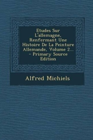 Cover of Etudes Sur L'allemagne, Renfermant Une Histoire De La Peinture Allemande, Volume 2... - Primary Source Edition