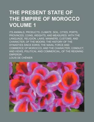 Book cover for The Present State of the Empire of Morocco Volume 1; Its Animals, Products, Climate, Soil, Cities, Ports, Provinces, Coins, Weights, and Measures. with the Language, Religion, Laws, Manners, Customs, and Character, of the Moors the History of the Dynastie