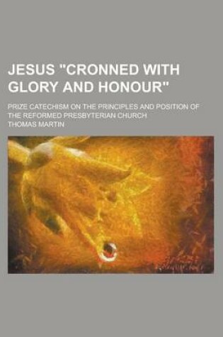 Cover of Jesus "Cronned with Glory and Honour"; Prize Catechism on the Principles and Position of the Reformed Presbyterian Church