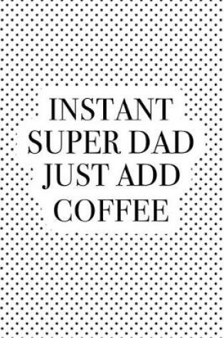 Cover of Instant Super Dad Just Add Coffee