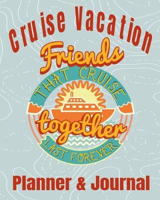 Cover of Cruise Vacation Friends that Cruise Together Last Forever Planner & Journal